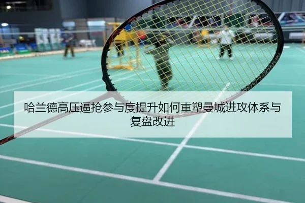 哈兰德高压逼抢参与度提升如何重塑曼城进攻体系与复盘改进